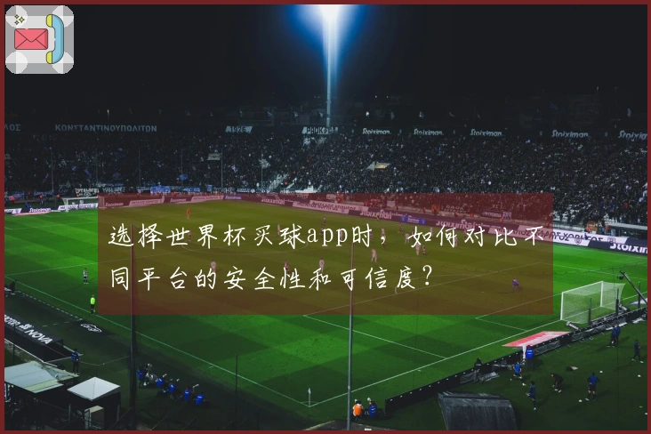 选择世界杯买球app时，如何对比不同平台的安全性和可信度？
