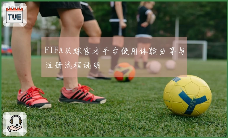 FIFA买球官方平台使用体验分享与注册流程说明