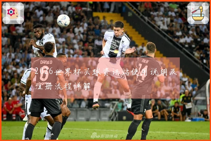 2026世界杯买球资讯站使用说明及注册流程详解