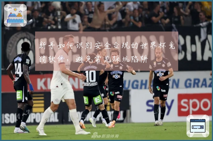 新手如何识别安全合规的世界杯竞猜软件，避免常见踩坑陷阱