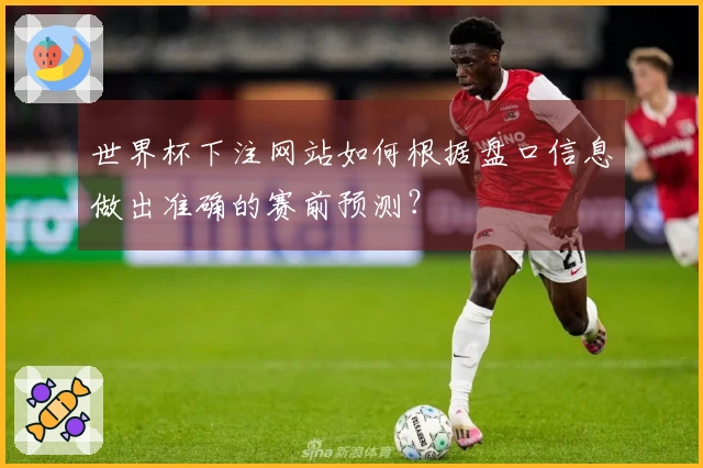 世界杯下注网站如何根据盘口信息做出准确的赛前预测？