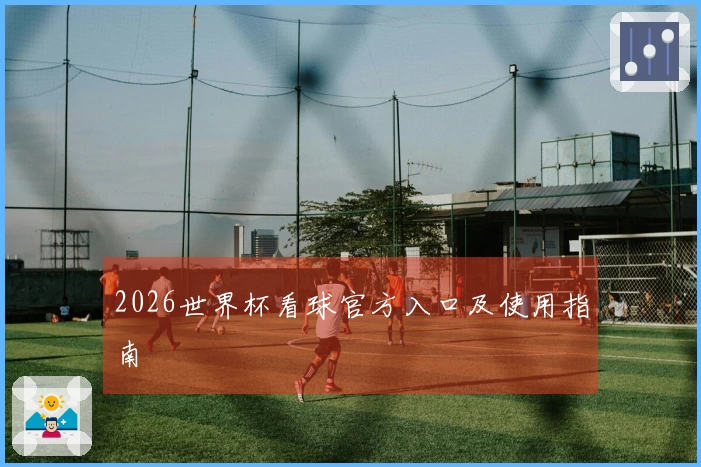 2026世界杯看球官方入口及使用指南