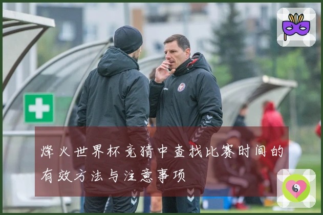 烽火世界杯竞猜中查找比赛时间的有效方法与注意事项