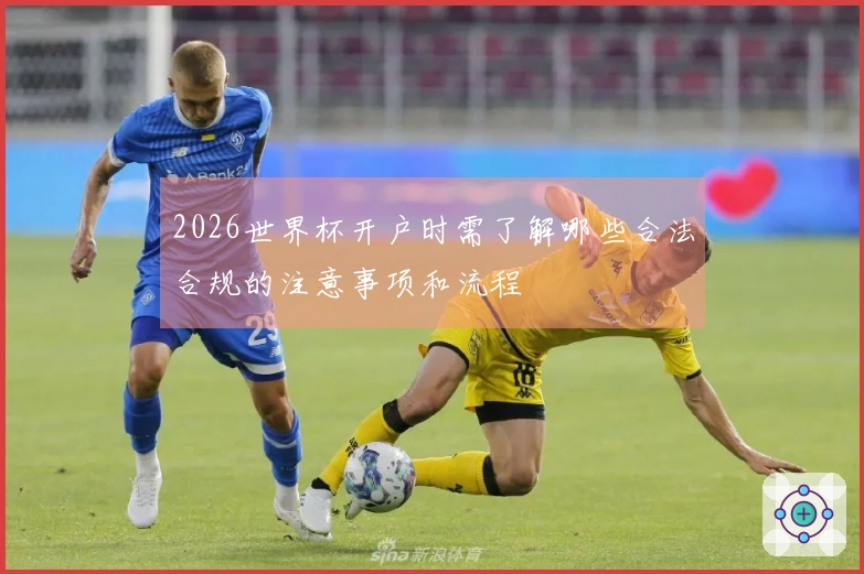 2026世界杯开户时需了解哪些合法合规的注意事项和流程