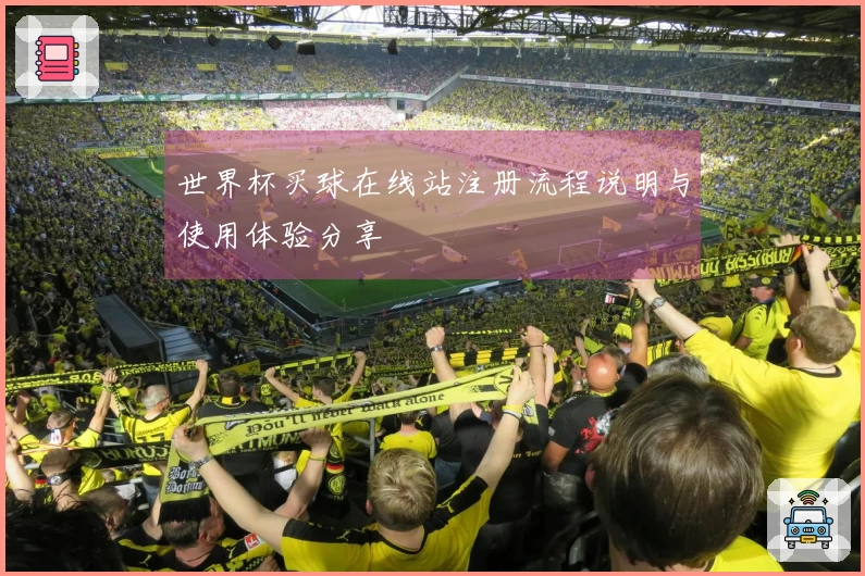 世界杯买球在线站注册流程说明与使用体验分享