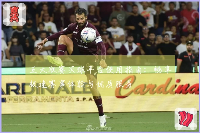 五大联赛买球平台使用指南：畅享极速赛事体验与优质服务