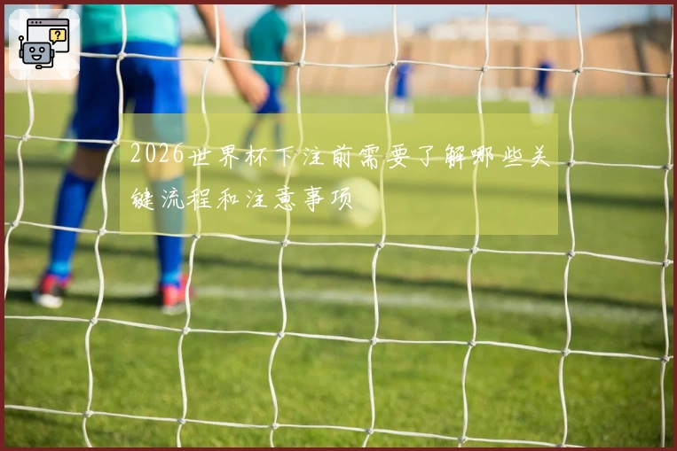 2026世界杯下注前需要了解哪些关键流程和注意事项