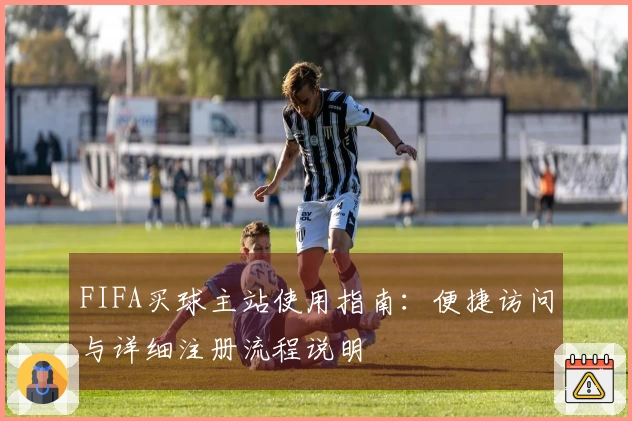 FIFA买球主站使用指南：便捷访问与详细注册流程说明