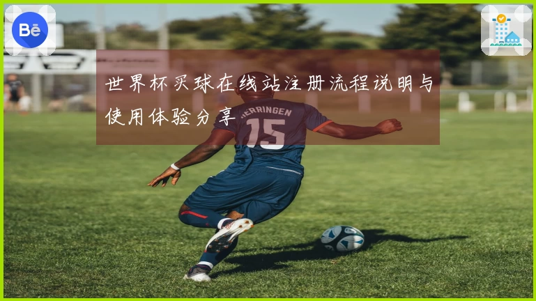 世界杯买球在线站注册流程说明与使用体验分享