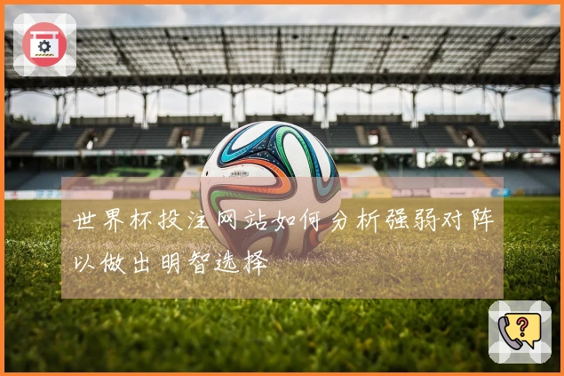 世界杯投注网站如何分析强弱对阵以做出明智选择