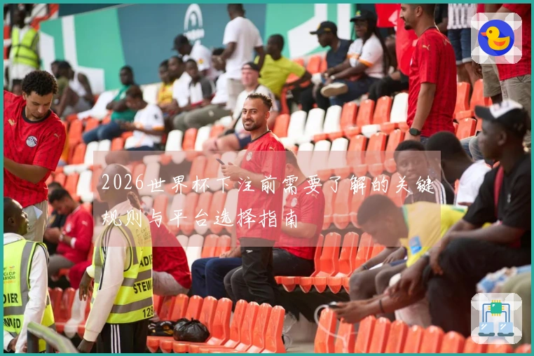 2026世界杯下注前需要了解的关键规则与平台选择指南