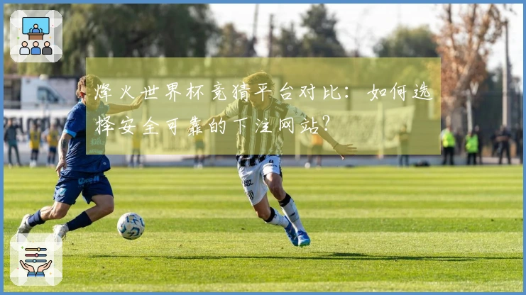 烽火世界杯竞猜平台对比：如何选择安全可靠的下注网站？