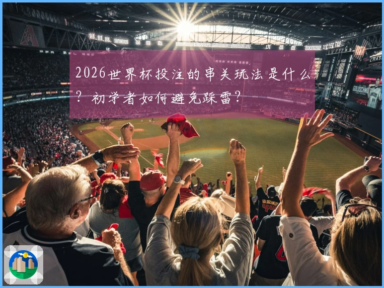 2026世界杯投注的串关玩法是什么？初学者如何避免踩雷？
