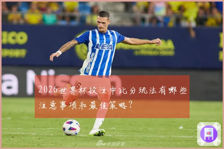 2026世界杯投注中比分玩法有哪些注意事项和最佳策略？