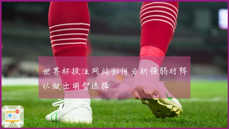 世界杯投注网站如何分析强弱对阵以做出明智选择
