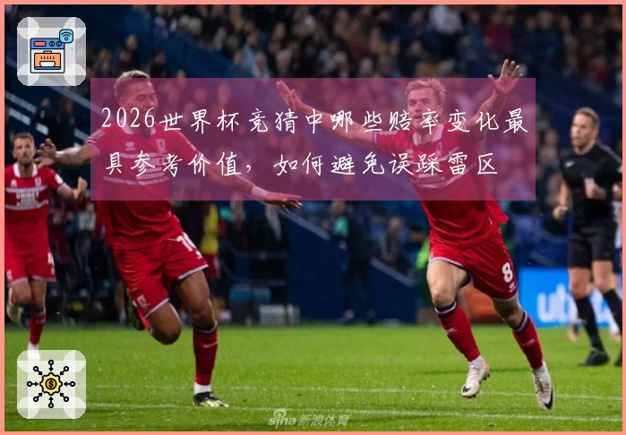 2026世界杯竞猜中哪些赔率变化最具参考价值，如何避免误踩雷区