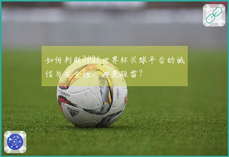 如何判断2026世界杯买球平台的诚信与安全性，避免踩雷？